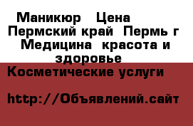 Маникюр › Цена ­ 100 - Пермский край, Пермь г. Медицина, красота и здоровье » Косметические услуги   